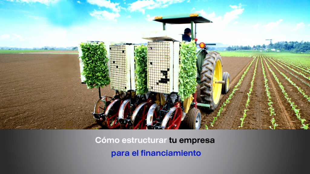 Una foto de una maquina en el campo agricola y el titulo "Cómo estructurar tu empresa para el financiamiento"